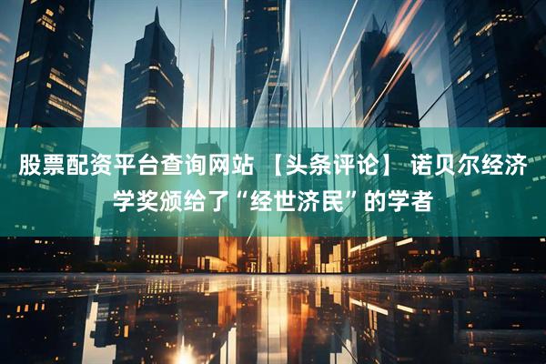 股票配资平台查询网站 【头条评论】 诺贝尔经济学奖颁给了“经世济民”的学者
