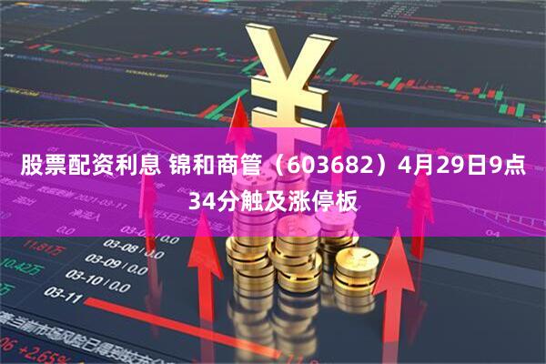 股票配资利息 锦和商管（603682）4月29日9点34分触及涨停板