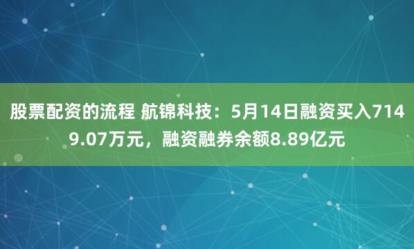 股票配资的流程 航锦科技：5月14日融资买入7149.07万元，融资融券余额8.89亿元