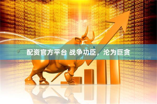 配资官方平台 战争功臣，沦为巨贪