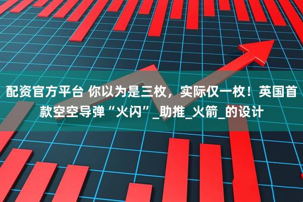 配资官方平台 你以为是三枚，实际仅一枚！英国首款空空导弹“火闪”_助推_火箭_的设计