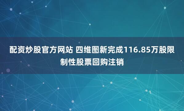 配资炒股官方网站 四维图新完成116.85万股限制性股票回购注销